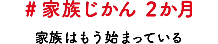 #家族じかん 2か月 家族はもう始まっている