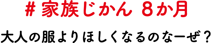 #家族じかん 8か月 大人の服よりほしくなるのなーぜ？