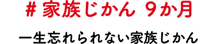 #家族じかん 9か月 一生忘れられない家族じかん