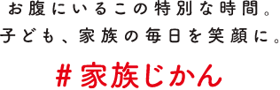 お腹にいるこの特別な時間。子ども、家族の毎日を笑顔に。 #家族じかん