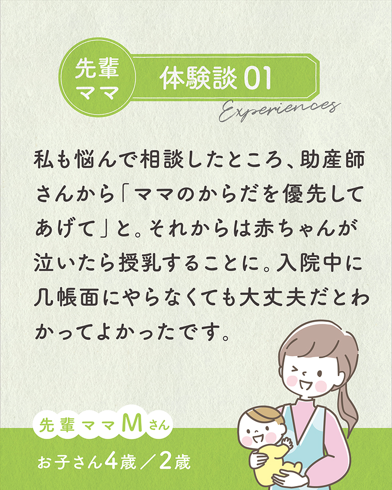 私も悩んで相談したところ、助産師さんから「ママのからだを優先してあげて」と。それからは赤ちゃんが泣いたら授乳することに。入院中に几帳面にやらなくても大丈夫だとわかってよかったです。