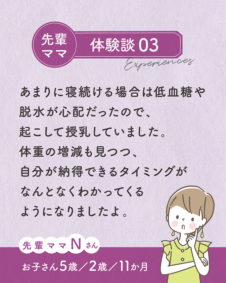 あまりに寝続ける場合は低血糖や脱水が心配だったので、起こして授乳していました。体重の増減も見つつ、自分が納得できるタイミングがなんとなくわかってくるようになりましたよ。