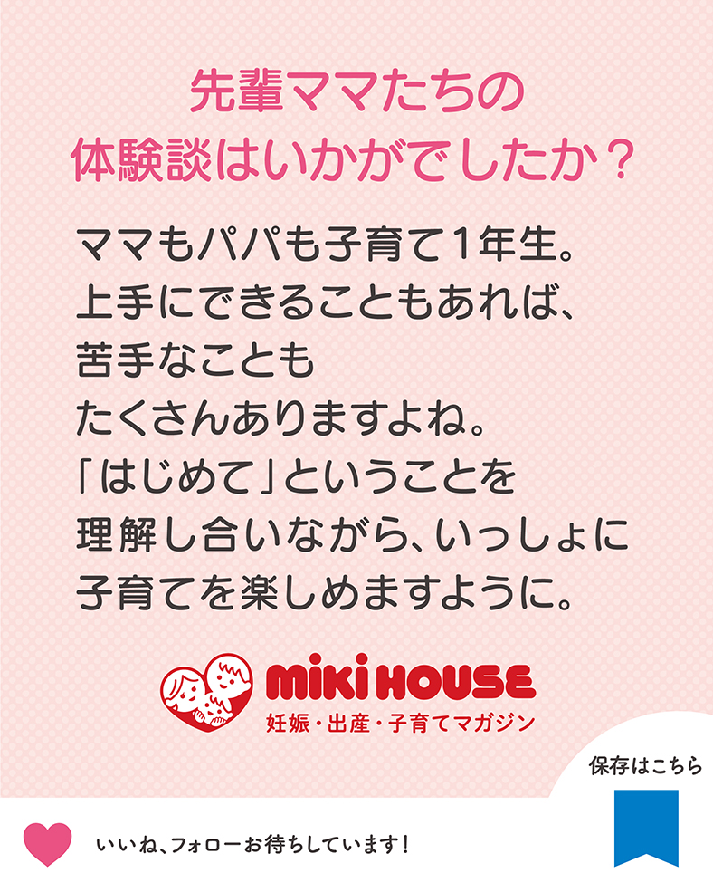 ママもパパも子育て1年生。上手にできることもあれば、苦手なこともたくさんありますよね。「はじめて」ということを理解し合いながら、いっしょに子育てを楽しめますように。