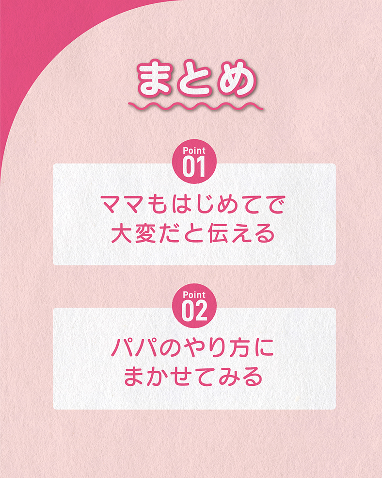 今回の体験談をまとめると、 ①ママもはじめてで大変だと伝える ②パパのやり方にまかせてみる