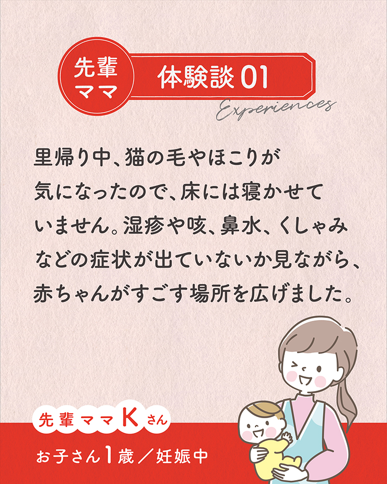 里帰り中、猫の毛やほこりが気になったので、床には寝かせていません。湿疹や咳、鼻水、くしゃみなどの症状が出ていないか見ながら、赤ちゃんがすごす場所を広げました。