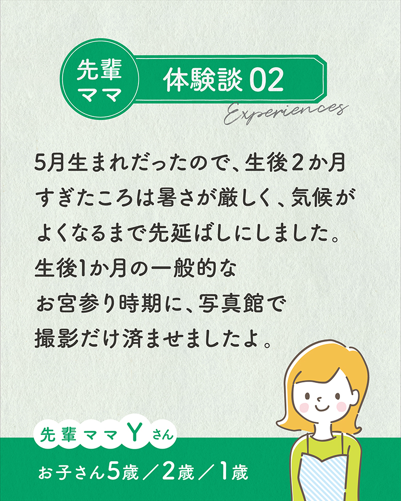 5月生まれだったので、生後2か月すぎたころは暑さが厳しく、気候がよくなるまで先延ばしにしました。生後1か月の一般的なお宮参りの時期に、写真館で撮影だけ済ませましたよ。