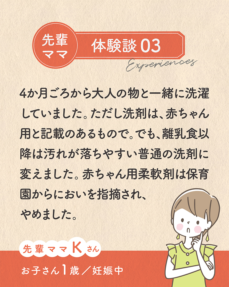 4か月ごろから大人の物と一緒に洗濯していました。ただし洗剤は、赤ちゃん用と記載のあるもので。でも、離乳食以降は汚れが落ちやすい普通の洗剤に変えました。赤ちゃん用の柔軟剤は保育園からにおいを指摘され、やめました。