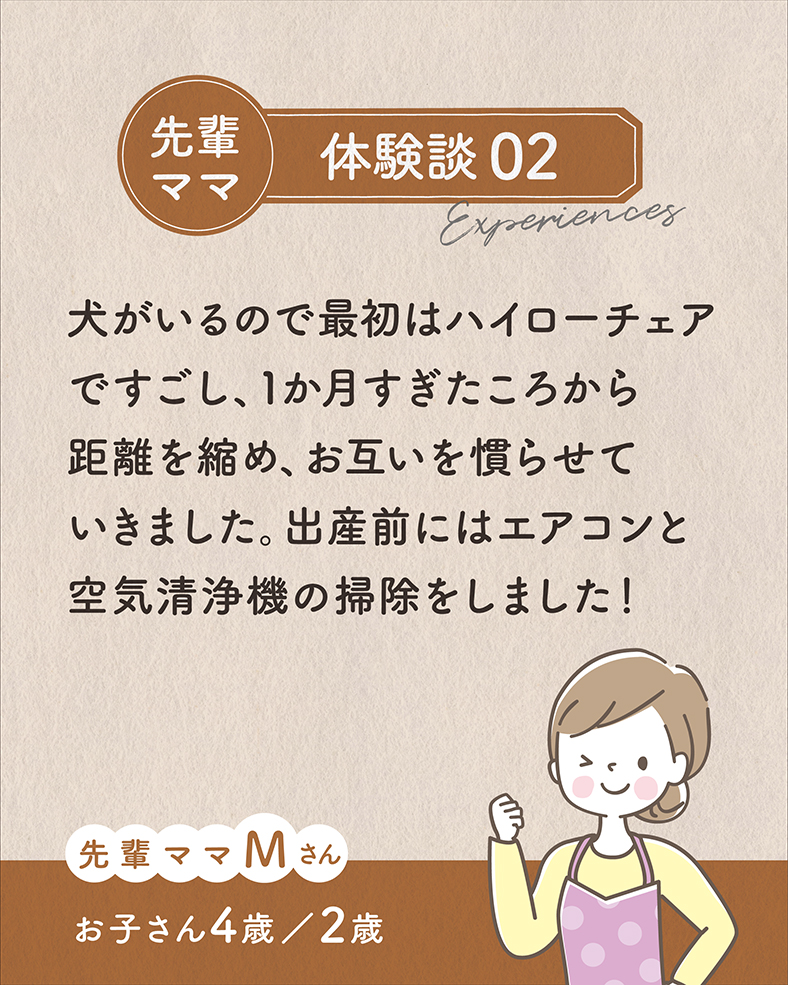 犬がいるので最初はハイローチェアですごし、1か月すぎたころから距離を縮め、お互いを慣らせていきました。出産前にはエアコンと空気清浄機の掃除をしました！