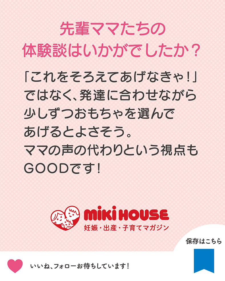 「これをそろえてあげなきゃ！」ではなく、発達に合わせながら少しずつおもちゃを選んであげるとよさそう。ママの声の代わりという視点もGOODです！