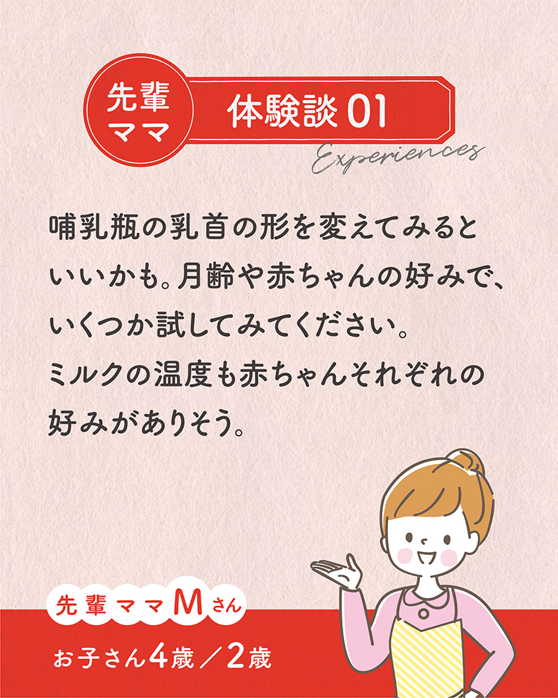 哺乳瓶の乳首の形を変えてみるといいかも。月齢や赤ちゃんの好みで、いくつか試してみてください。ミルクの温度も赤ちゃんそれぞれの好みがありそう。