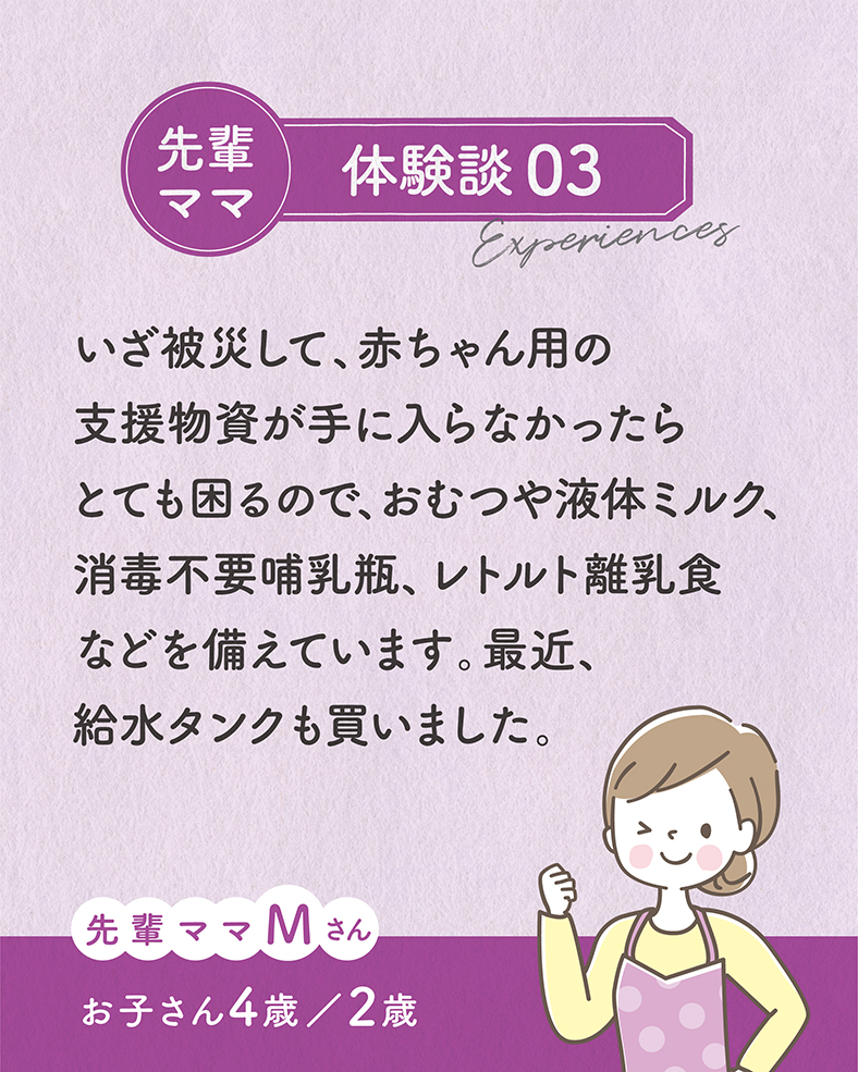 いざ被災して、赤ちゃん用の支援物資が手に入らなかったらとても困るので、おむつや液体ミルク、消毒不要哺乳瓶、レトルト離乳食などを備えています。最近、給水タンクも買いました。