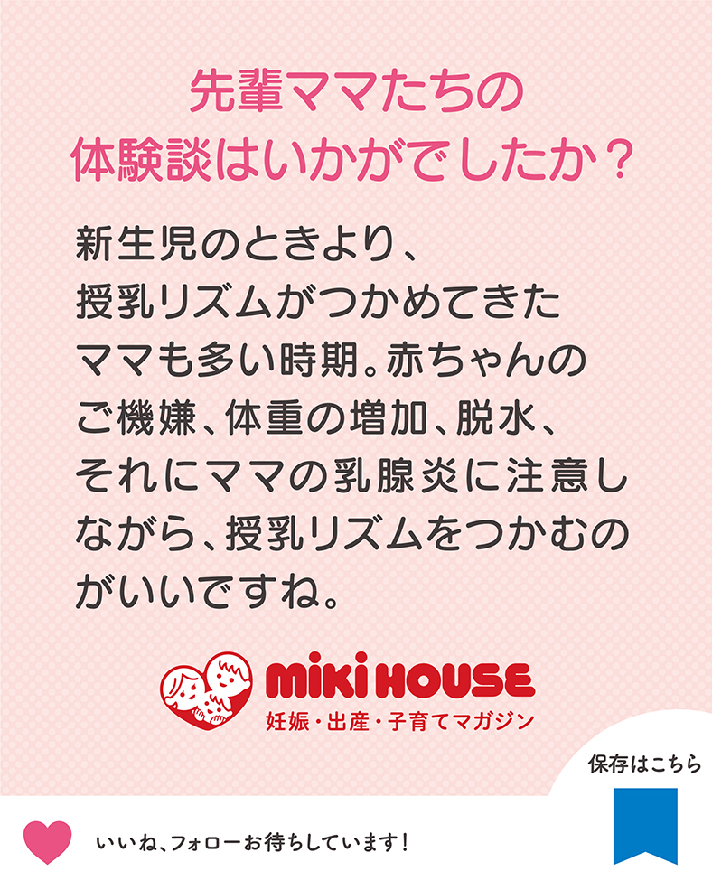 新生児のときより、授乳リズムがつかめてきたママも多い時期。赤ちゃんのご機嫌、体重の増加、脱水、それにママの乳腺炎に注意しながら、授乳リズムをつかむのがいいですね。