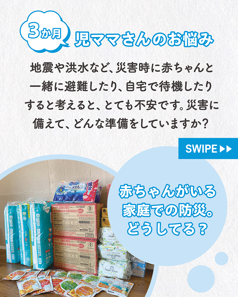 地震や洪水など、災害時に赤ちゃんと一緒に避難したり、自宅で待機したりすると考えると、とても不安です。災害に備えて、どんな準備をしていますか？