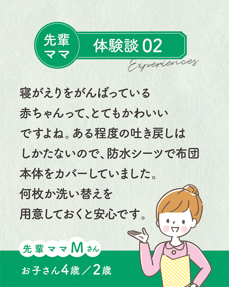 寝がえりをがんばっている赤ちゃんって、とてもかわいいですよね。ある程度の吐き戻しはしかたないので、防水シーツで布団本体をカバーしていました。何枚か洗い替えを用意しておくと安心です。