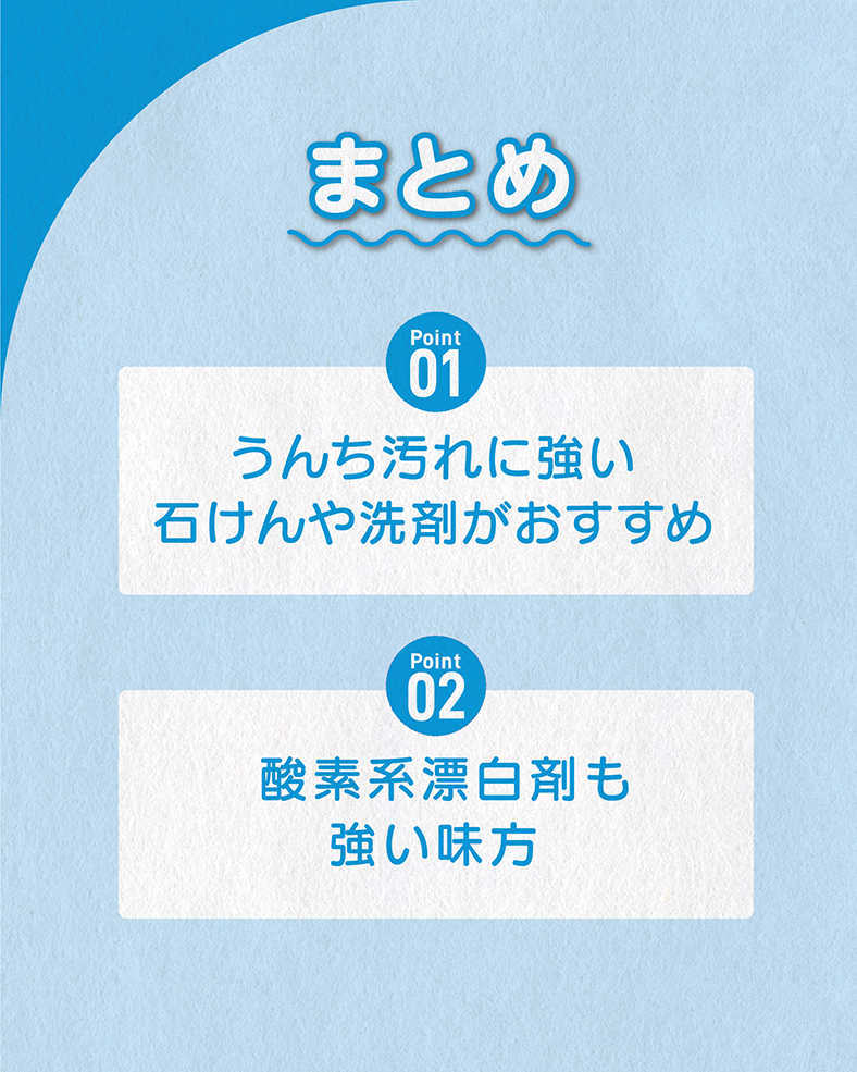 今回の体験談をまとめると、 ①うんち汚れに強い石けんや洗剤がおすすめ ②酸素系漂白剤も強い味方