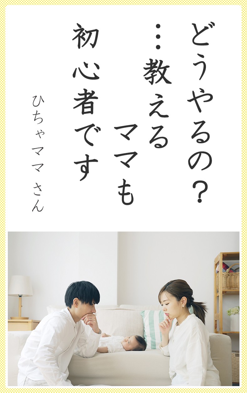 どうやるの？ …教えるママも 初心者です（ひちゃママさん）