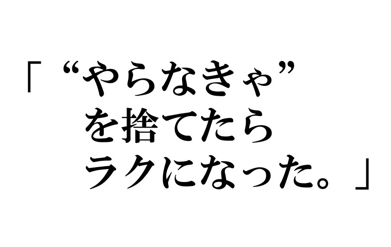 「やらなきゃ」を捨てたらラクになった。